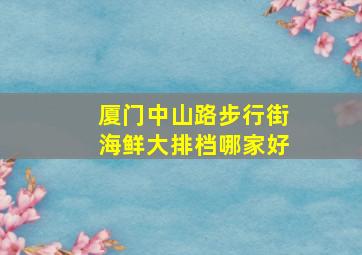 厦门中山路步行街海鲜大排档哪家好