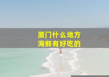 厦门什么地方海鲜有好吃的