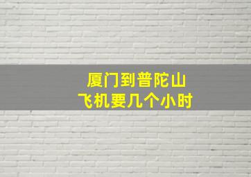 厦门到普陀山飞机要几个小时