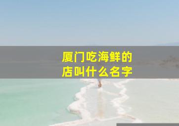 厦门吃海鲜的店叫什么名字