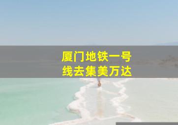 厦门地铁一号线去集美万达