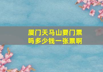 厦门天马山要门票吗多少钱一张票啊