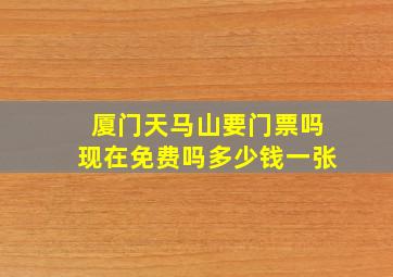 厦门天马山要门票吗现在免费吗多少钱一张