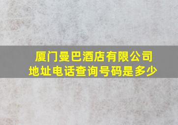 厦门曼巴酒店有限公司地址电话查询号码是多少