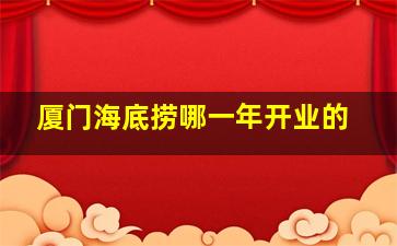 厦门海底捞哪一年开业的