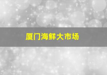 厦门海鲜大市场