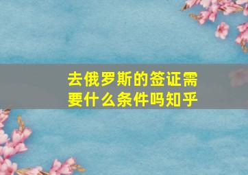 去俄罗斯的签证需要什么条件吗知乎