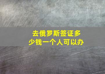 去俄罗斯签证多少钱一个人可以办