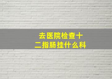 去医院检查十二指肠挂什么科