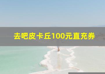 去吧皮卡丘100元直充券