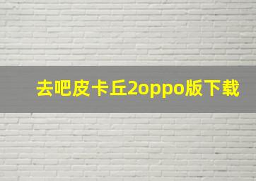 去吧皮卡丘2oppo版下载