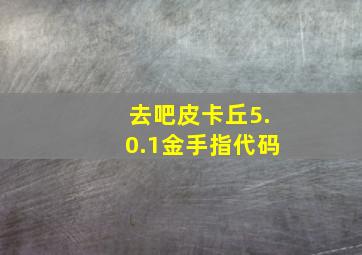 去吧皮卡丘5.0.1金手指代码