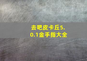 去吧皮卡丘5.0.1金手指大全