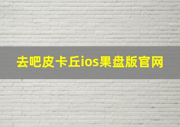 去吧皮卡丘ios果盘版官网