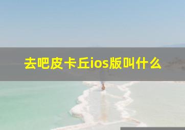 去吧皮卡丘ios版叫什么