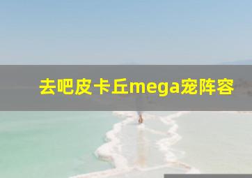 去吧皮卡丘mega宠阵容