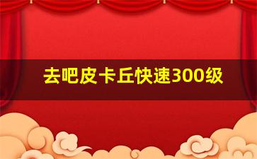 去吧皮卡丘快速300级