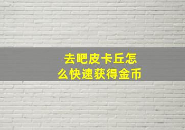 去吧皮卡丘怎么快速获得金币