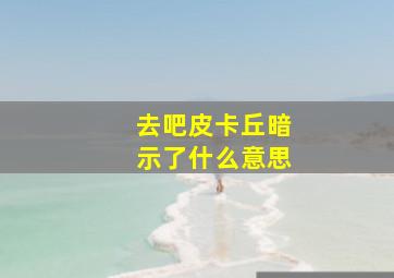 去吧皮卡丘暗示了什么意思