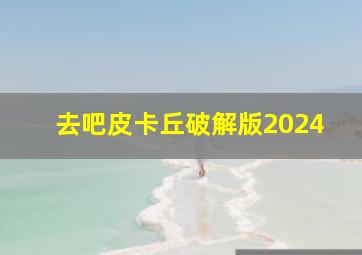 去吧皮卡丘破解版2024