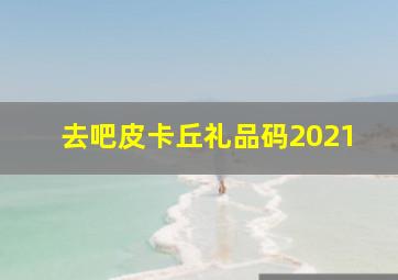 去吧皮卡丘礼品码2021