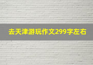 去天津游玩作文299字左右