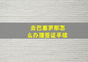 去巴塞罗那怎么办理签证手续