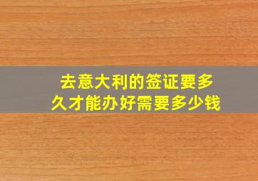 去意大利的签证要多久才能办好需要多少钱