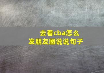 去看cba怎么发朋友圈说说句子