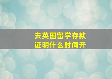 去英国留学存款证明什么时间开