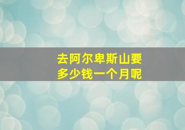 去阿尔卑斯山要多少钱一个月呢