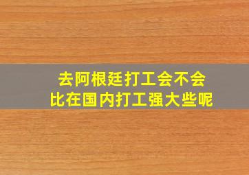 去阿根廷打工会不会比在国内打工强大些呢