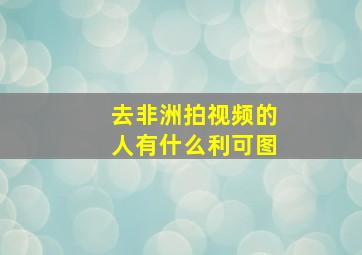 去非洲拍视频的人有什么利可图