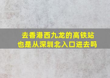 去香港西九龙的高铁站也是从深圳北入口进去吗