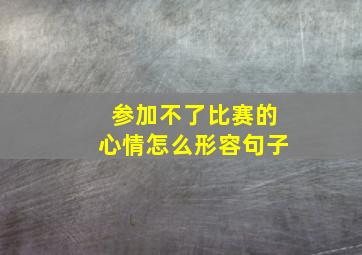 参加不了比赛的心情怎么形容句子