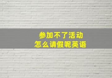 参加不了活动怎么请假呢英语