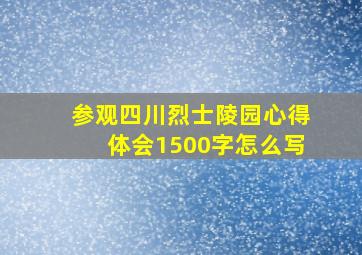 参观四川烈士陵园心得体会1500字怎么写