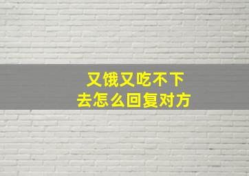 又饿又吃不下去怎么回复对方