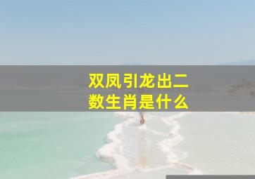 双凤引龙出二数生肖是什么