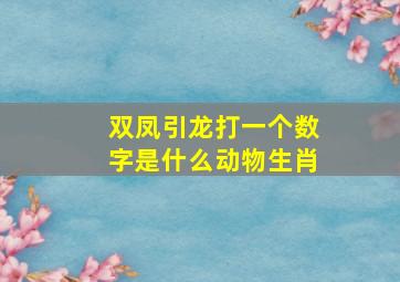 双凤引龙打一个数字是什么动物生肖