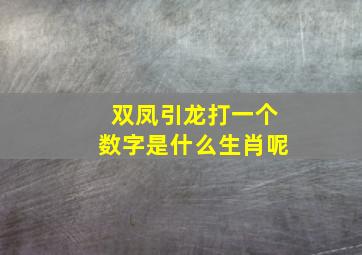 双凤引龙打一个数字是什么生肖呢