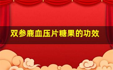 双参鹿血压片糖果的功效