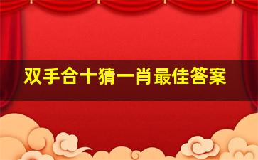 双手合十猜一肖最佳答案