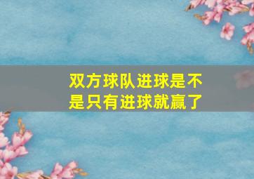 双方球队进球是不是只有进球就赢了