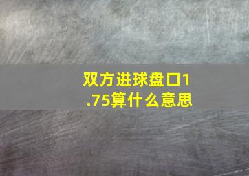 双方进球盘口1.75算什么意思