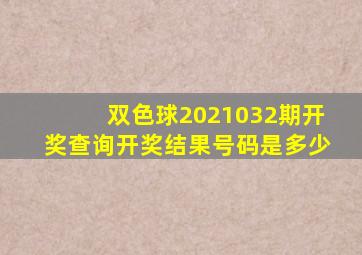 双色球2021032期开奖查询开奖结果号码是多少