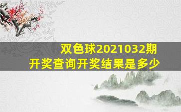 双色球2021032期开奖查询开奖结果是多少