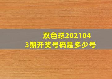 双色球2021043期开奖号码是多少号