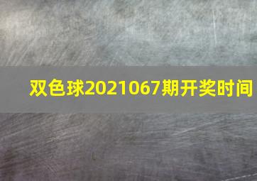 双色球2021067期开奖时间