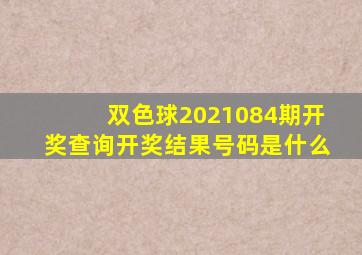 双色球2021084期开奖查询开奖结果号码是什么